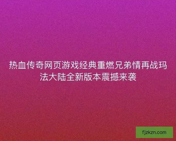 热血传奇网页游戏经典重燃兄弟情再战玛法大陆全新版本震撼来袭 热血传奇网页游戏经典重燃兄弟情再战玛法大陆全新版本震撼来袭