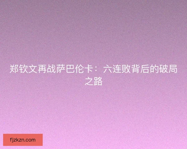 郑钦文再战萨巴伦卡：六连败背后的破局之路