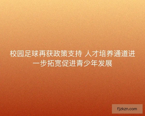校园足球再获政策支持 人才培养通道进一步拓宽促进青少年发展