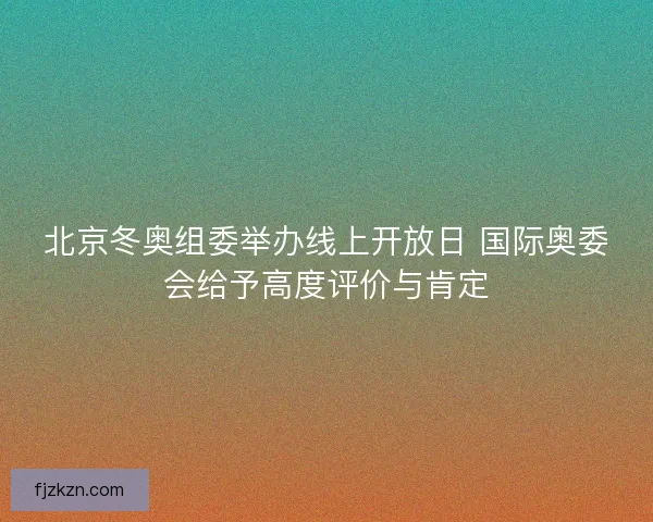 北京冬奥组委举办线上开放日 国际奥委会给予高度评价与肯定 北京冬奥组委举办线上开放日 国际奥委会给予高度评价与肯定